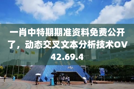 一肖中特期期准资料免费公开了，动态交叉文本分析技术OV42.69.4