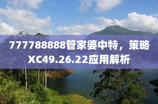 777788888管家婆中特，策略XC49.26.22应用解析