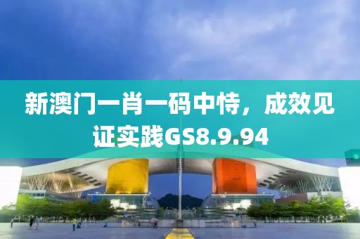 新澳门一肖一码中恃，成效见证实践GS8.9.94