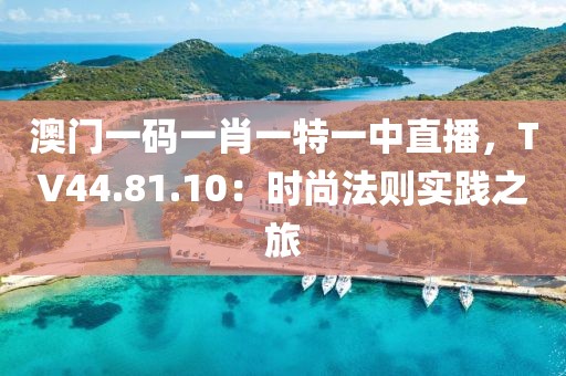 澳门一码一肖一特一中直播，TV44.81.10：时尚法则实践之旅