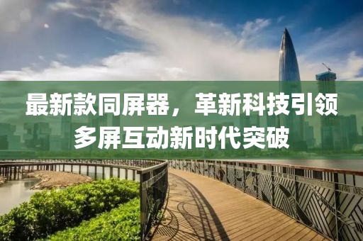 最新款同屏器，革新科技引领多屏互动新时代突破