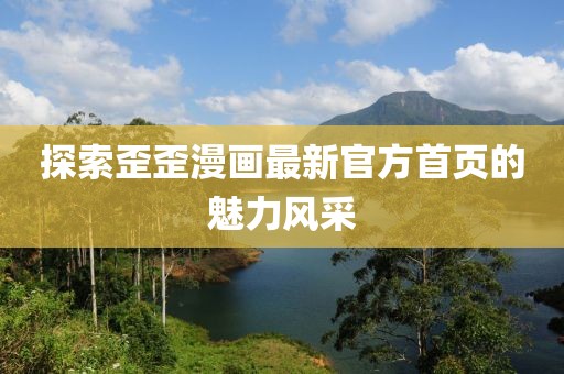 探索歪歪漫画最新官方首页的魅力风采