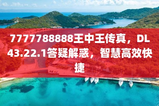 7777788888王中王传真，DL43.22.1答疑解惑，智慧高效快捷