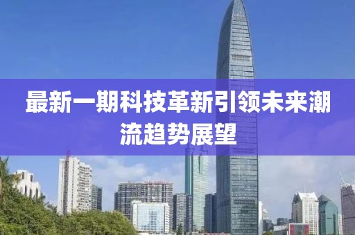 最新一期科技革新引领未来潮流趋势展望