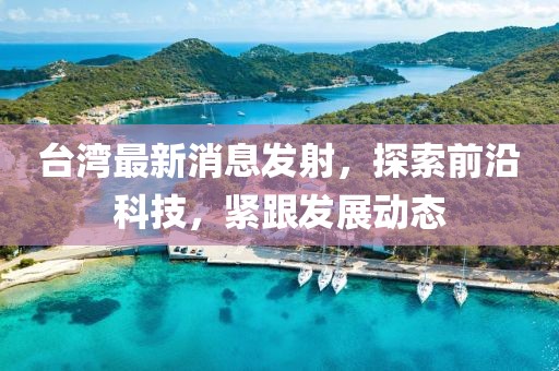 台湾最新消息发射，探索前沿科技，紧跟发展动态