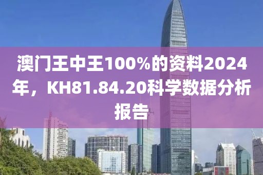 澳门王中王100%的资料2024年，KH81.84.20科学数据分析报告