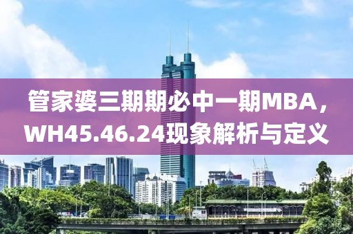 管家婆三期期必中一期MBA，WH45.46.24现象解析与定义