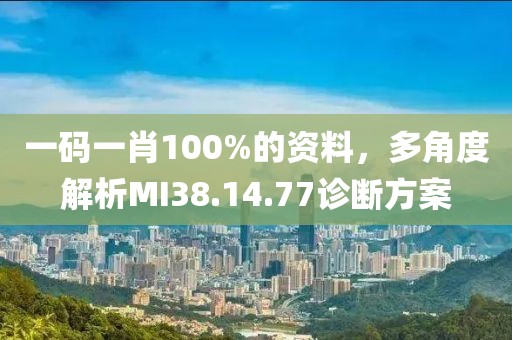 一码一肖100%的资料，多角度解析MI38.14.77诊断方案