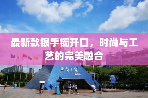最新款银手镯开口，时尚与工艺的完美融合