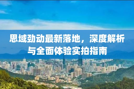 思域劲动最新落地，深度解析与全面体验实拍指南
