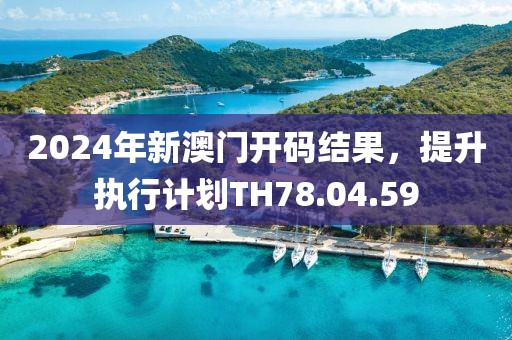 2024年新澳门开码结果，提升执行计划TH78.04.59