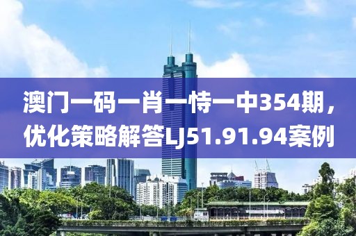 澳门一码一肖一恃一中354期，优化策略解答LJ51.91.94案例