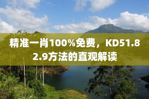 精准一肖100%免费，KD51.82.9方法的直观解读
