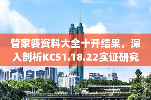 管家婆资料大全十开结果，深入剖析KC51.18.22实证研究
