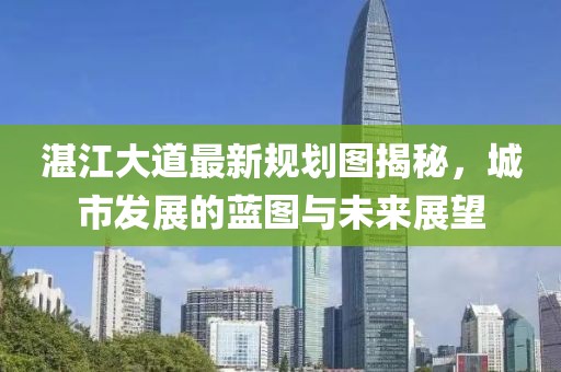 湛江大道最新规划图揭秘，城市发展的蓝图与未来展望