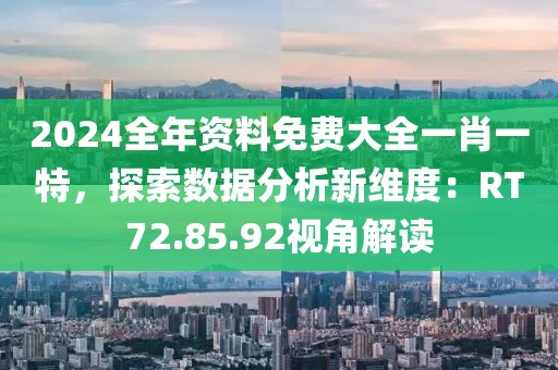 2024全年资料免费大全一肖一特，探索数据分析新维度：RT72.85.92视角解读