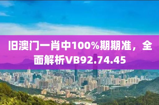 旧澳门一肖中100%期期准，全面解析VB92.74.45