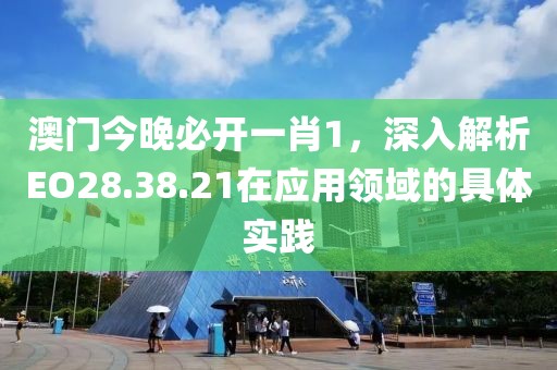 澳门今晚必开一肖1，深入解析EO28.38.21在应用领域的具体实践
