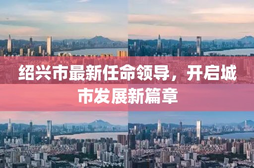绍兴市最新任命领导，开启城市发展新篇章