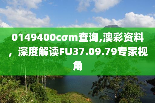 0149400cσm查询,澳彩资料，深度解读FU37.09.79专家视角