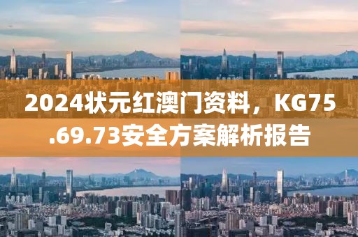 2024状元红澳门资料，KG75.69.73安全方案解析报告
