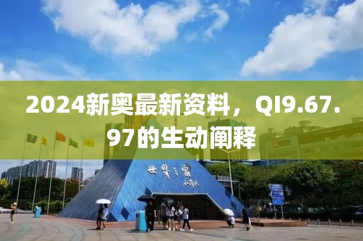 2024新奥最新资料，QI9.67.97的生动阐释