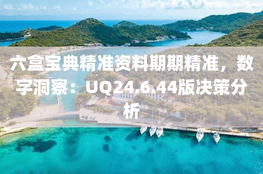 六盒宝典精准资料期期精准，数字洞察：UQ24.6.44版决策分析