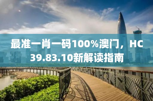 最准一肖一码100%澳门，HC39.83.10新解读指南