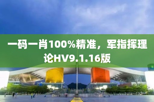 一码一肖100%精准，军指挥理论HV9.1.16版