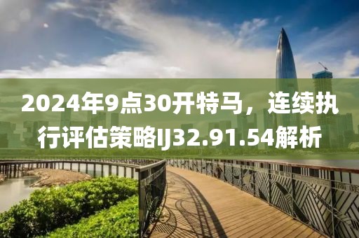 2024年9点30开特马，连续执行评估策略IJ32.91.54解析