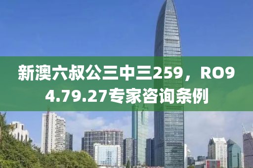 新澳六叔公三中三259，RO94.79.27专家咨询条例