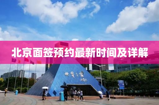 北京面签预约最新时间及详解