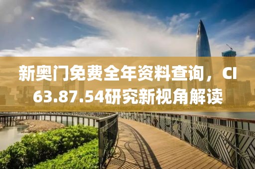 新奥门免费全年资料查询，CI63.87.54研究新视角解读