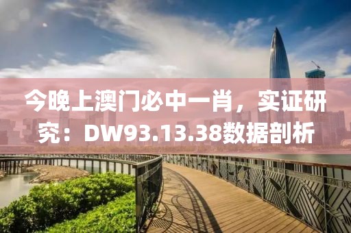 今晚上澳门必中一肖，实证研究：DW93.13.38数据剖析