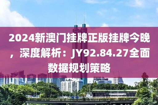 2024新澳门挂牌正版挂牌今晚，深度解析：JY92.84.27全面数据规划策略
