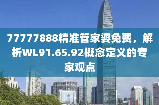 77777888精准管家婆免费，解析WL91.65.92概念定义的专家观点