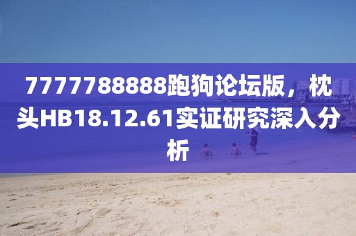 7777788888跑狗论坛版，枕头HB18.12.61实证研究深入分析