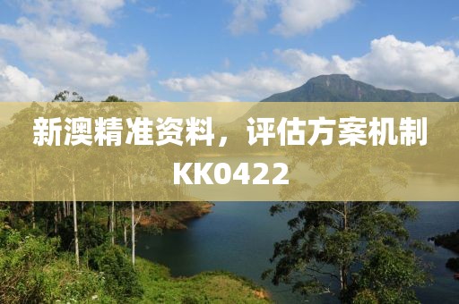 新澳精准资料，评估方案机制KK0422