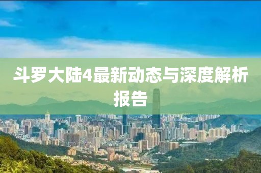 斗罗大陆4最新动态与深度解析报告