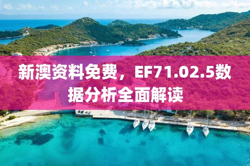 新澳资料免费，EF71.02.5数据分析全面解读