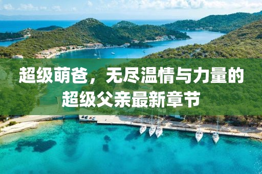超级萌爸，无尽温情与力量的超级父亲最新章节