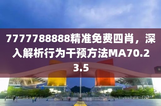 7777788888精准免费四肖，深入解析行为干预方法MA70.23.5