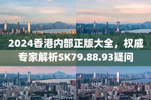 2024香港内部正版大全，权威专家解析SK79.88.93疑问