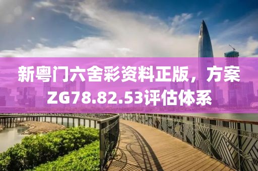 新粤门六舍彩资料正版，方案ZG78.82.53评估体系