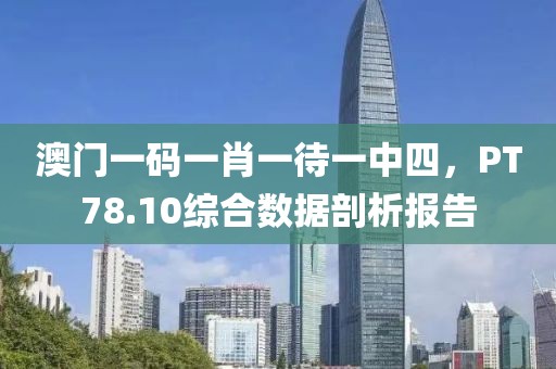 澳门一码一肖一待一中四，PT78.10综合数据剖析报告