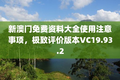 新澳门免费资料大全使用注意事项，极致评价版本VC19.93.2