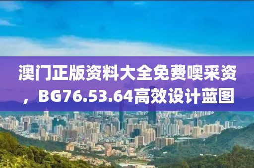 澳门正版资料大全免费噢采资，BG76.53.64高效设计蓝图