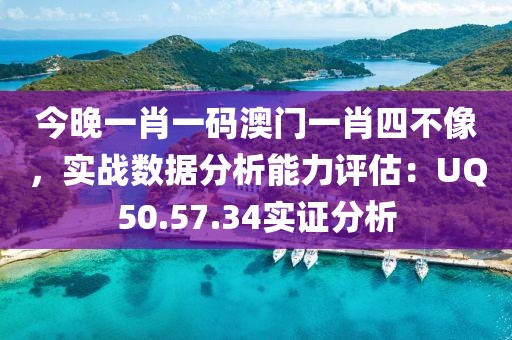今晚一肖一码澳门一肖四不像，实战数据分析能力评估：UQ50.57.34实证分析
