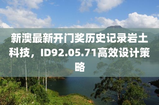 新澳最新开门奖历史记录岩土科技，ID92.05.71高效设计策略