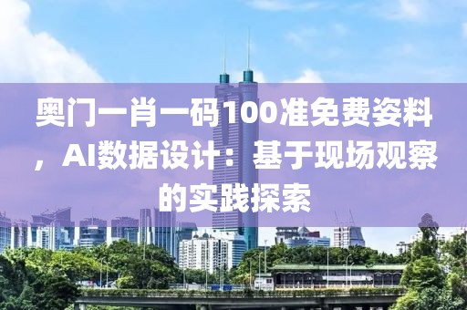奥门一肖一码100准免费姿料，AI数据设计：基于现场观察的实践探索